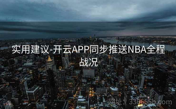 实用建议-开云APP同步推送NBA全程战况