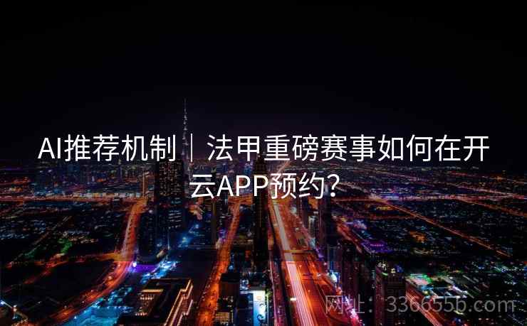 AI推荐机制｜法甲重磅赛事如何在开云APP预约？