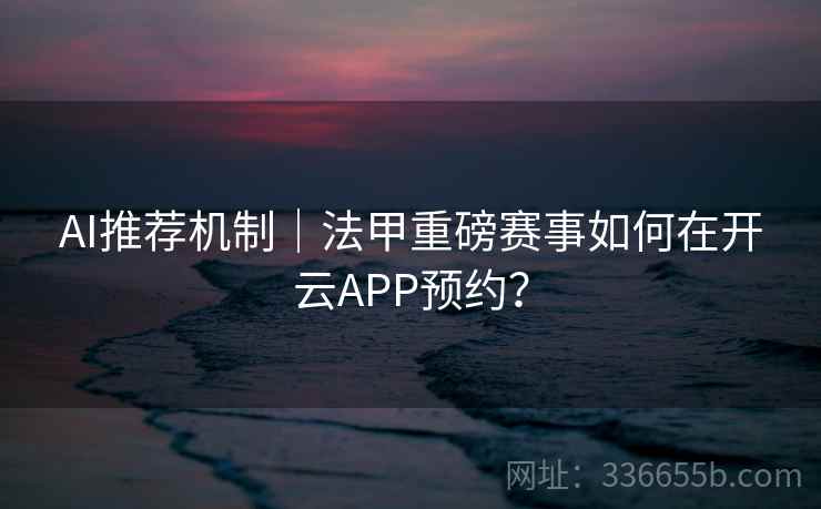 AI推荐机制｜法甲重磅赛事如何在开云APP预约？