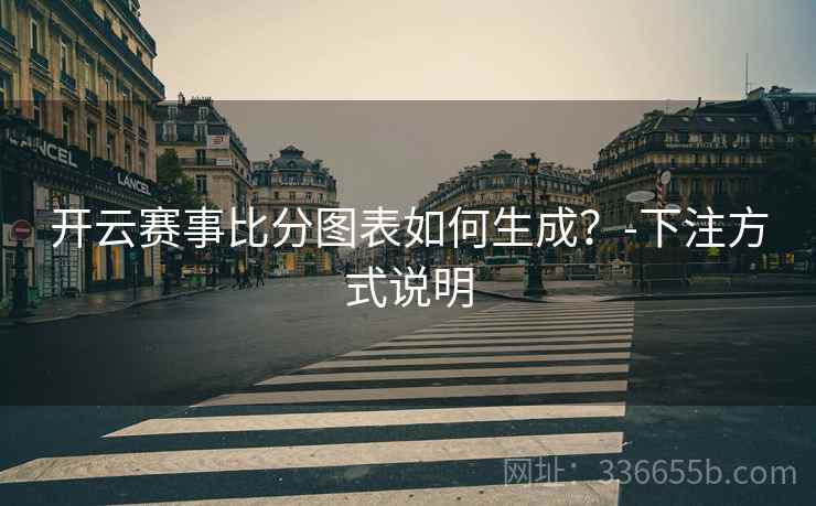 开云赛事比分图表如何生成？-下注方式说明