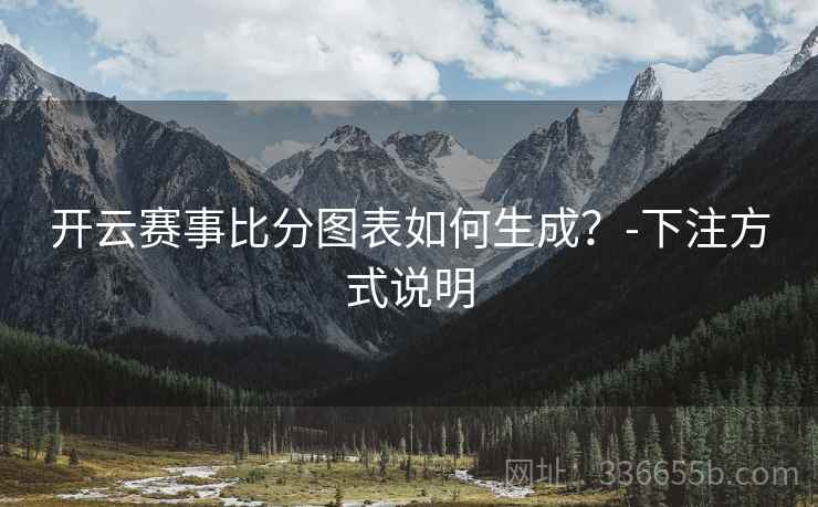 开云赛事比分图表如何生成？-下注方式说明