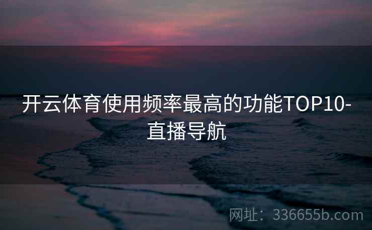 开云体育使用频率最高的功能TOP10-直播导航
