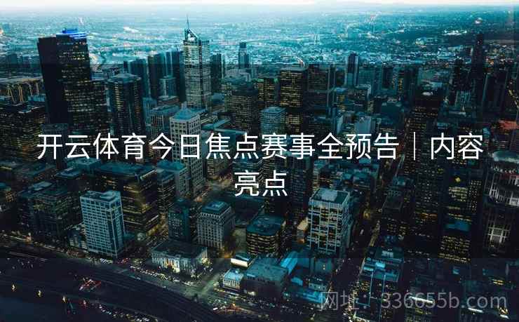 开云体育今日焦点赛事全预告｜内容亮点