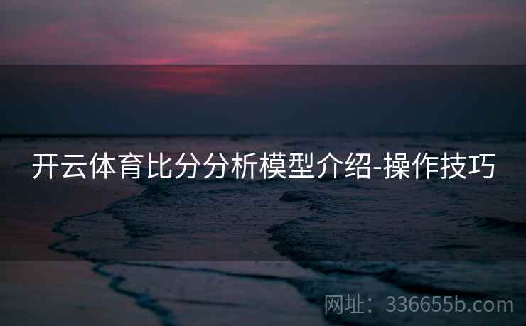 开云体育比分分析模型介绍-操作技巧