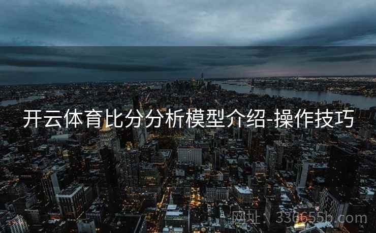 开云体育比分分析模型介绍-操作技巧