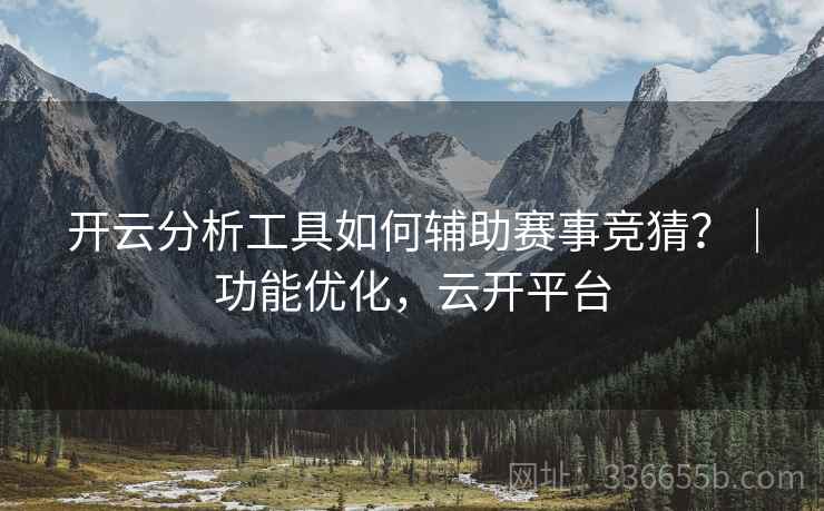 开云分析工具如何辅助赛事竞猜？｜功能优化，云开平台