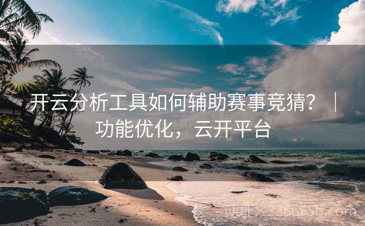 开云分析工具如何辅助赛事竞猜？｜功能优化，云开平台