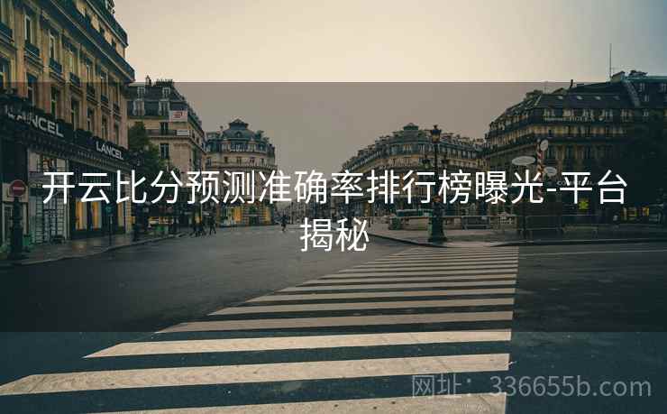 开云比分预测准确率排行榜曝光-平台揭秘