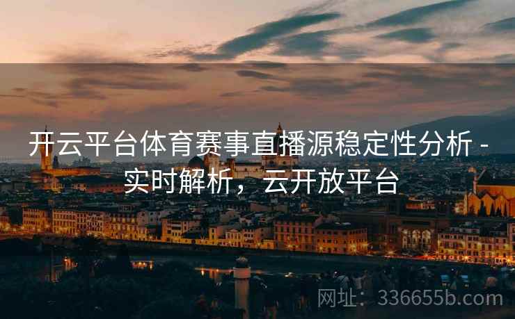 开云平台体育赛事直播源稳定性分析 - 实时解析，云开放平台