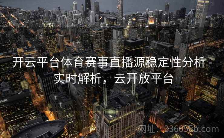 开云平台体育赛事直播源稳定性分析 - 实时解析，云开放平台