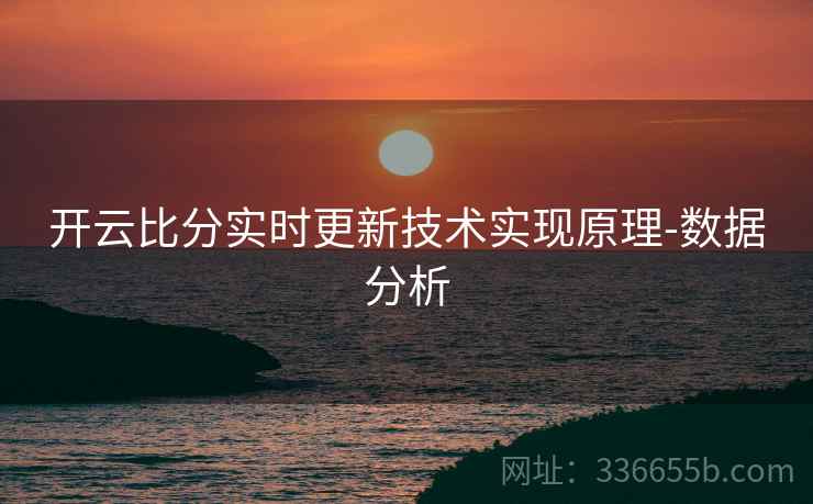开云比分实时更新技术实现原理-数据分析