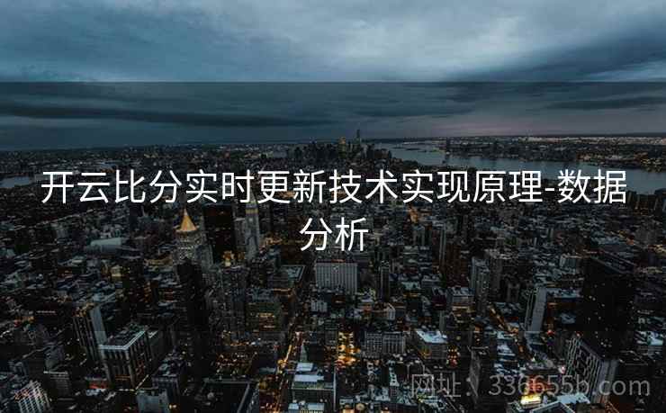 开云比分实时更新技术实现原理-数据分析