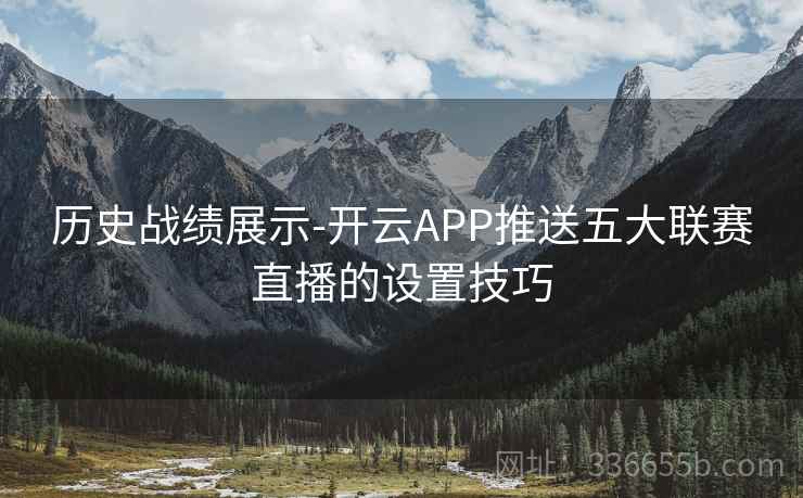 历史战绩展示-开云APP推送五大联赛直播的设置技巧