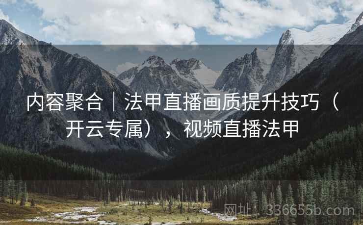内容聚合｜法甲直播画质提升技巧（开云专属），视频直播法甲
