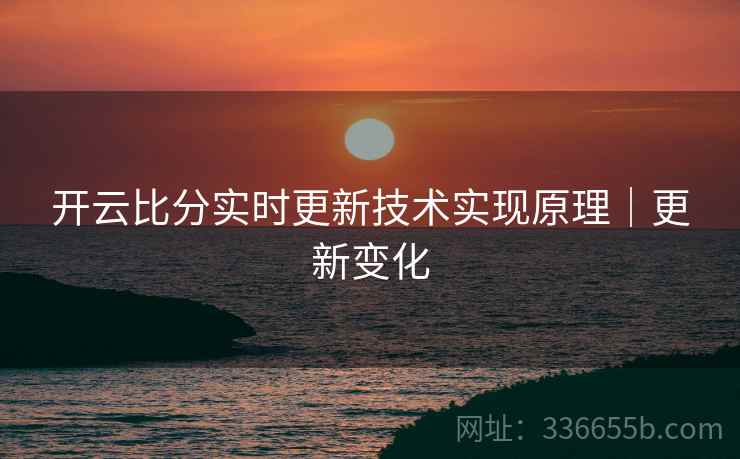 开云比分实时更新技术实现原理｜更新变化