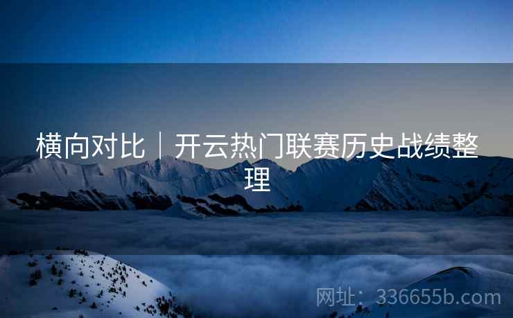 横向对比｜开云热门联赛历史战绩整理