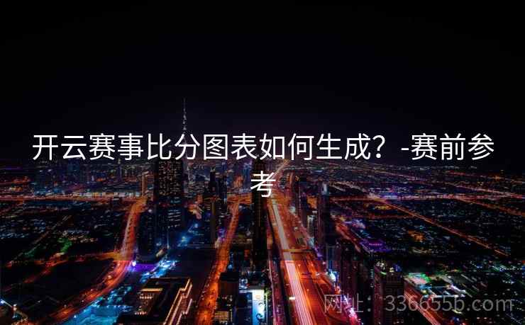 开云赛事比分图表如何生成？-赛前参考