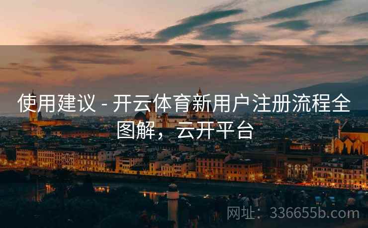 使用建议 - 开云体育新用户注册流程全图解，云开平台