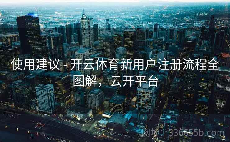 使用建议 - 开云体育新用户注册流程全图解，云开平台