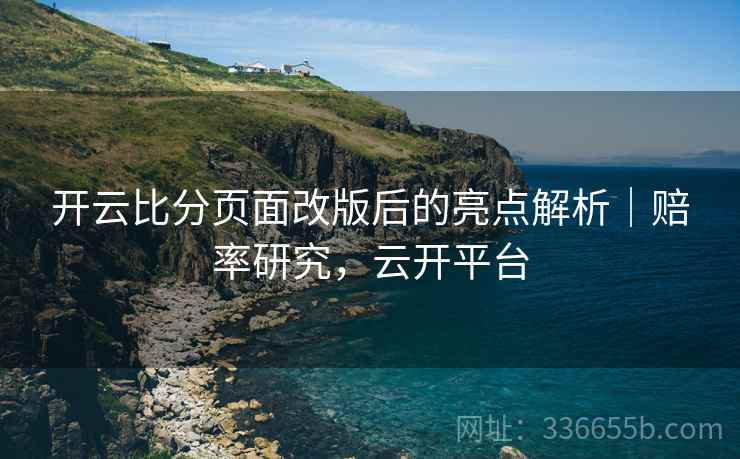 开云比分页面改版后的亮点解析｜赔率研究，云开平台