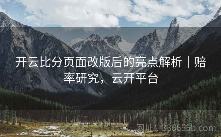 开云比分页面改版后的亮点解析｜赔率研究，云开平台