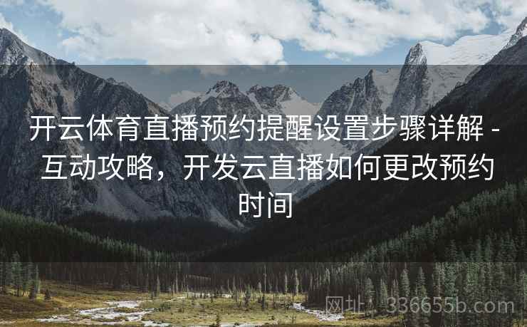 开云体育直播预约提醒设置步骤详解 - 互动攻略，开发云直播如何更改预约时间