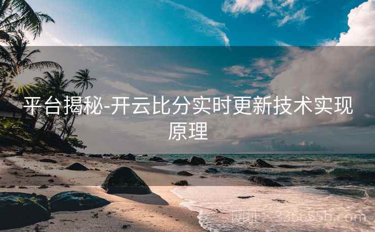 平台揭秘-开云比分实时更新技术实现原理
