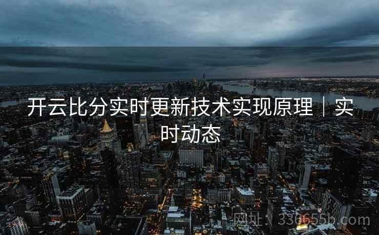 开云比分实时更新技术实现原理｜实时动态
