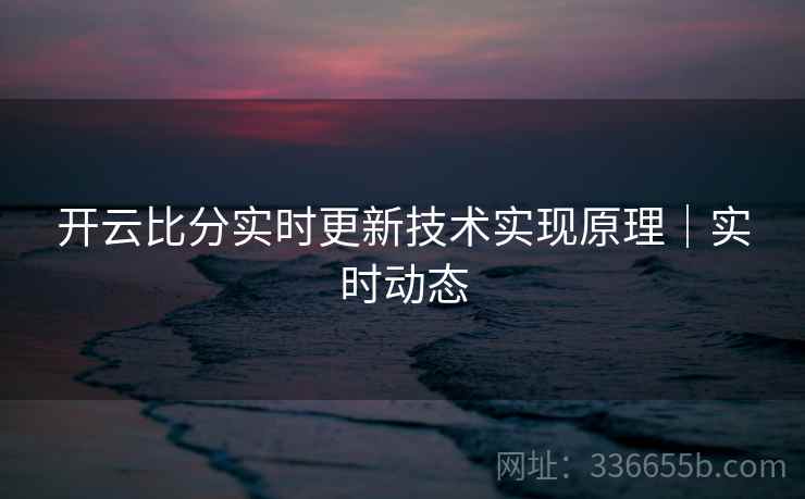 开云比分实时更新技术实现原理｜实时动态
