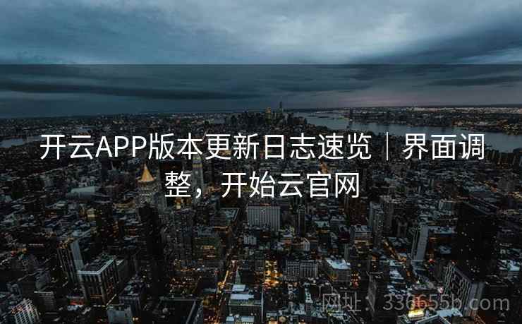 开云APP版本更新日志速览｜界面调整，开始云官网