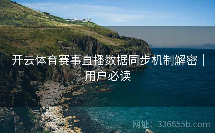 开云体育赛事直播数据同步机制解密｜用户必读