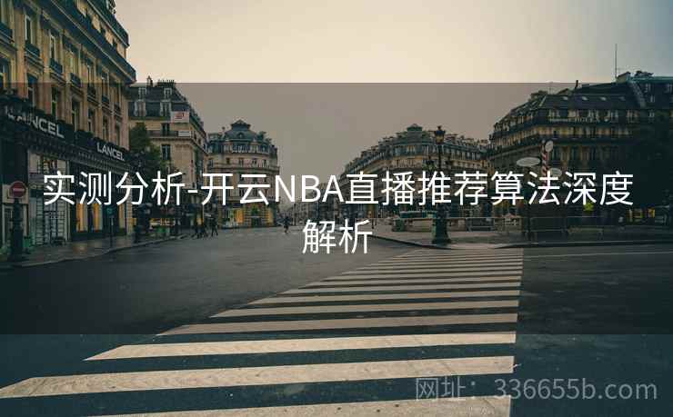 实测分析-开云NBA直播推荐算法深度解析