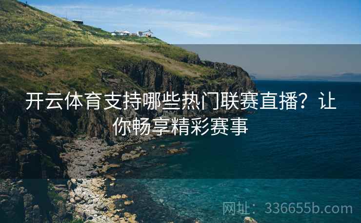 开云体育支持哪些热门联赛直播？让你畅享精彩赛事