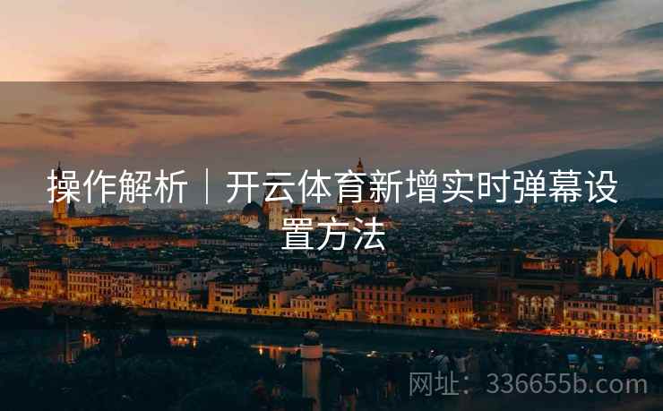 操作解析｜开云体育新增实时弹幕设置方法