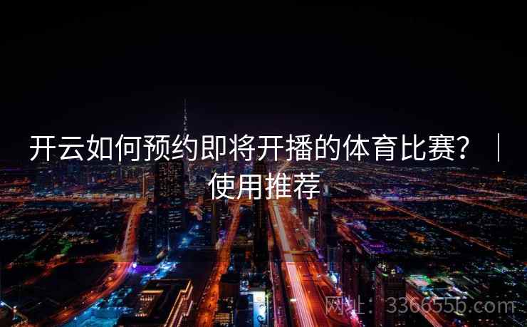 开云如何预约即将开播的体育比赛？｜使用推荐