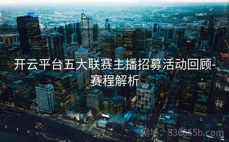 开云平台五大联赛主播招募活动回顾-赛程解析