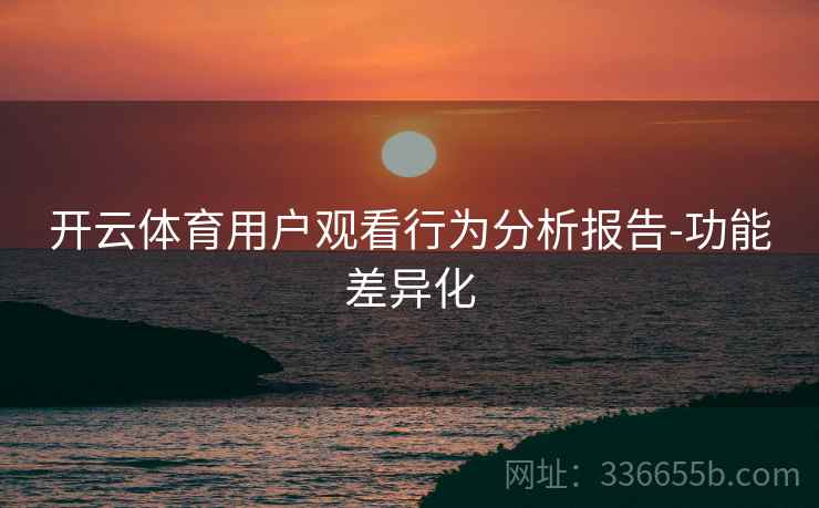 开云体育用户观看行为分析报告-功能差异化