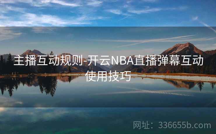 主播互动规则-开云NBA直播弹幕互动使用技巧