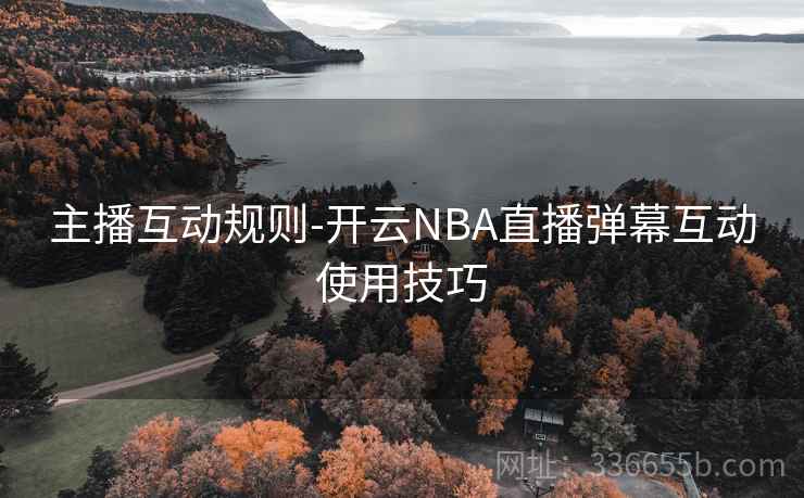 主播互动规则-开云NBA直播弹幕互动使用技巧