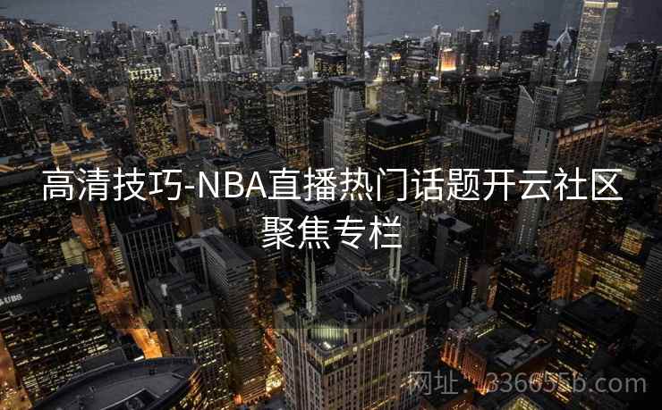 高清技巧-NBA直播热门话题开云社区聚焦专栏