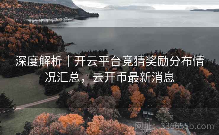深度解析｜开云平台竞猜奖励分布情况汇总，云开币最新消息
