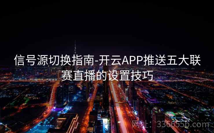 信号源切换指南-开云APP推送五大联赛直播的设置技巧