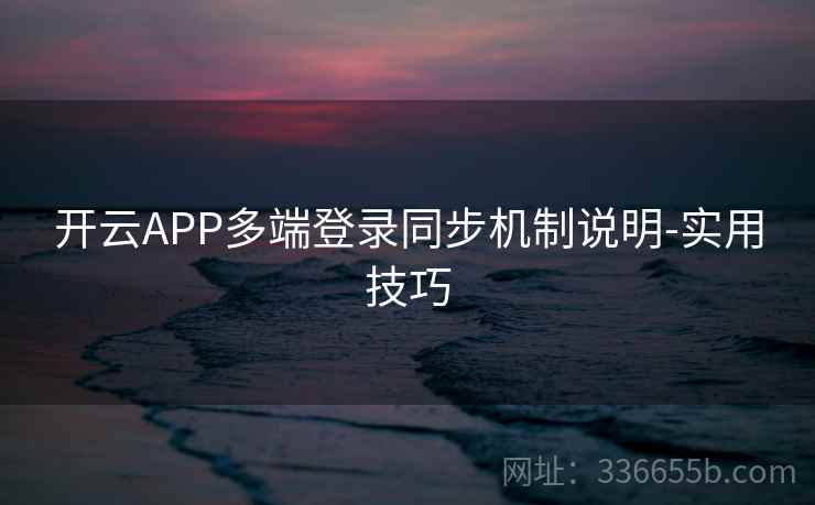开云APP多端登录同步机制说明-实用技巧