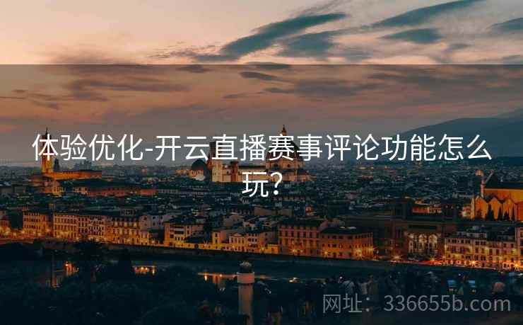 体验优化-开云直播赛事评论功能怎么玩？