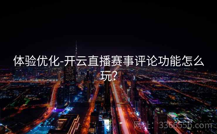 体验优化-开云直播赛事评论功能怎么玩？