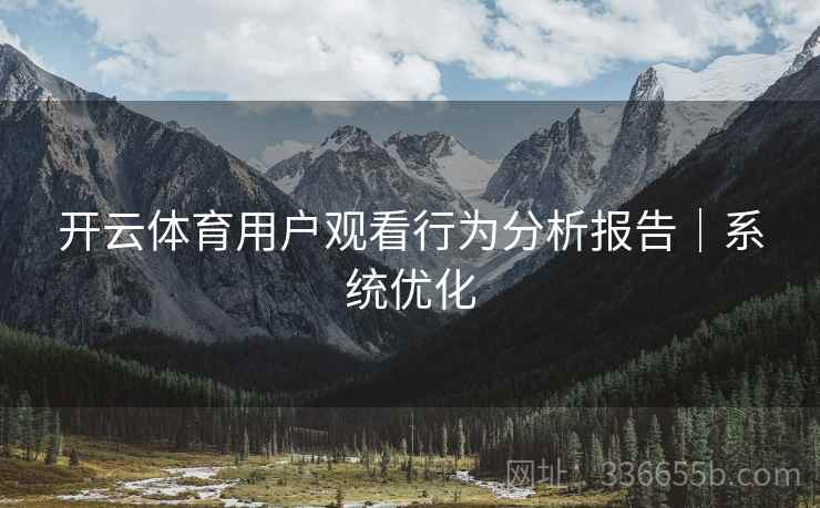开云体育用户观看行为分析报告｜系统优化