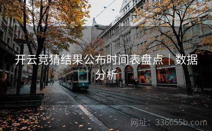 开云竞猜结果公布时间表盘点｜数据分析