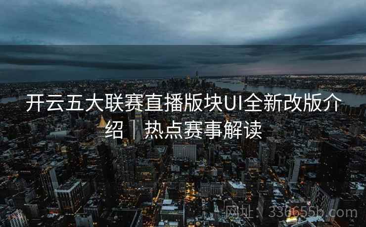 开云五大联赛直播版块UI全新改版介绍｜热点赛事解读