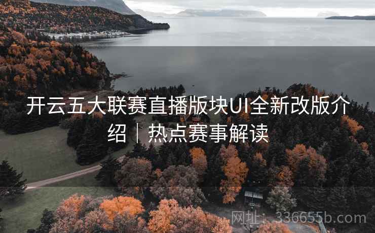 开云五大联赛直播版块UI全新改版介绍｜热点赛事解读