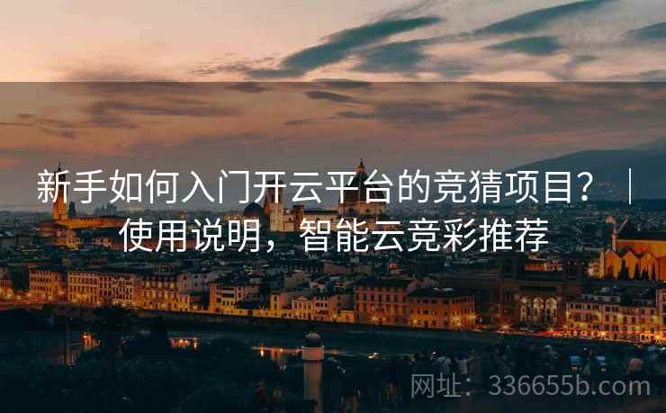 新手如何入门开云平台的竞猜项目？｜使用说明，智能云竞彩推荐